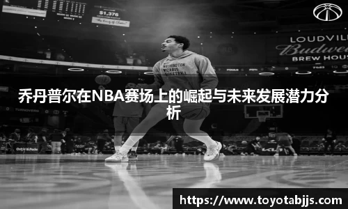 乔丹普尔在NBA赛场上的崛起与未来发展潜力分析