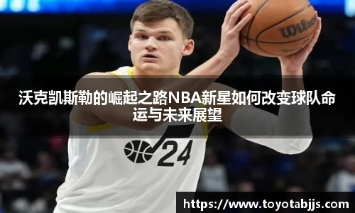 沃克凯斯勒的崛起之路NBA新星如何改变球队命运与未来展望
