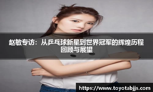 赵敏专访：从乒乓球新星到世界冠军的辉煌历程回顾与展望