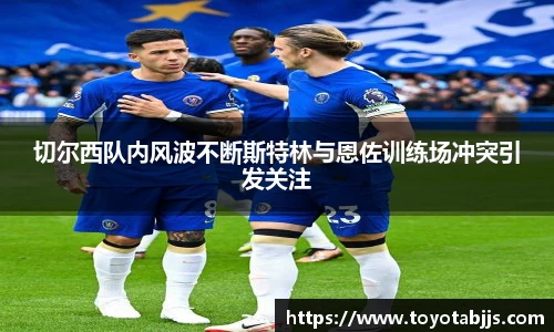 切尔西队内风波不断斯特林与恩佐训练场冲突引发关注