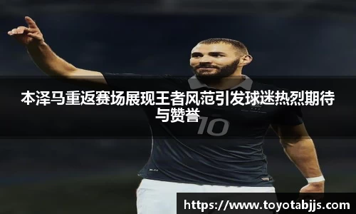 本泽马重返赛场展现王者风范引发球迷热烈期待与赞誉