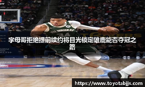 字母哥拒绝提前续约将目光锁定雄鹿能否夺冠之路