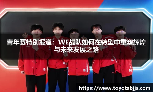 青年赛特别报道：WE战队如何在转型中重塑辉煌与未来发展之路